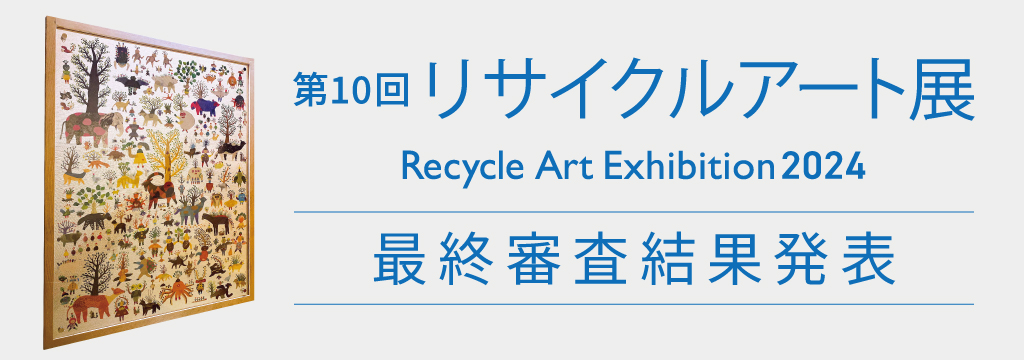 第10回リサイクルアート展最終審査結果発表